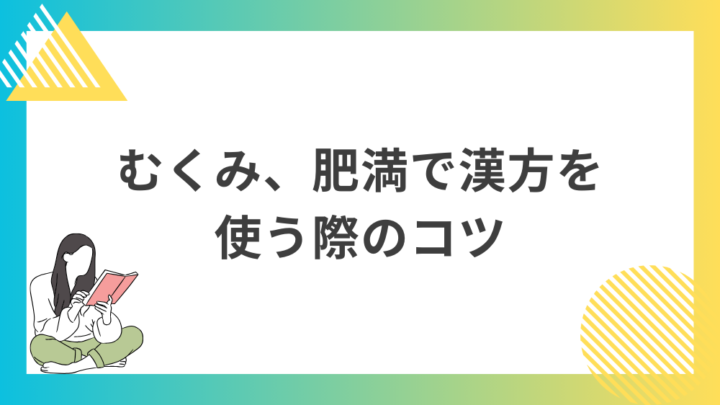 むくみ、肥満で漢方を使う際のコツ。処方箋なしで病院のお薬が買えるGrand薬局上野店。東京上野の零売薬局。