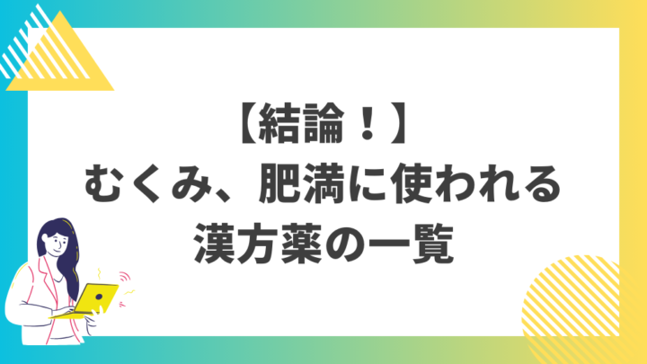 【結論！】むくみ、肥満に使われる漢方薬の一覧。処方箋なしで病院のお薬が買えるGrand薬局上野店。東京上野の零売薬局。