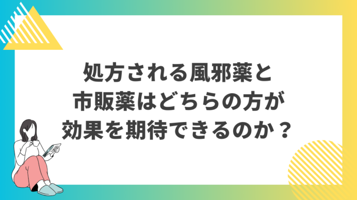 処方される風邪薬と市販薬はどちらの方が効果を期待できるのか？処方箋なし市販で病院のお薬が買えるGrand薬局上野店。東京上野の零売薬局。