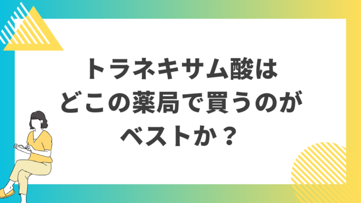 トラネキサム酸はどこの薬局で買うのがベストか？処方箋なし市販で病院の薬が購入できる。Grand薬局上野店。東京上野の零売薬局。