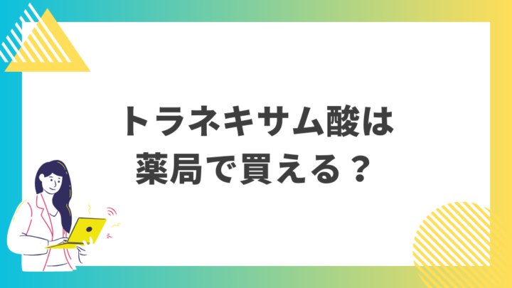 トラネキサム酸は薬局で買える？処方箋なし市販で病院の薬が購入できる。Grand薬局上野店。東京上野の零売薬局。