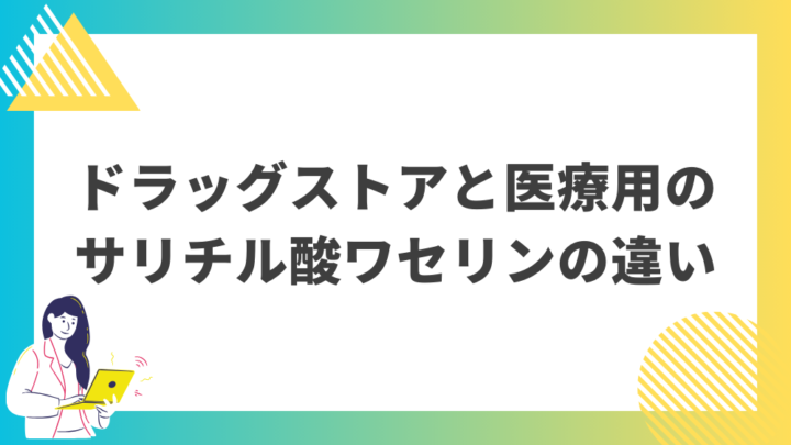 ドラッグストアと医療用のサリチル酸ワセリンの違い。処方箋なし市販で病院の薬が購入できる。Grand薬局上野店。東京上野の零売薬局。