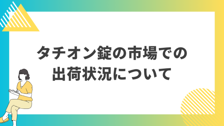 タチオン錠の市場での出荷状況について。処方箋なし市販で病院の薬が購入できる。Grand薬局上野店。東京上野の零売薬局。