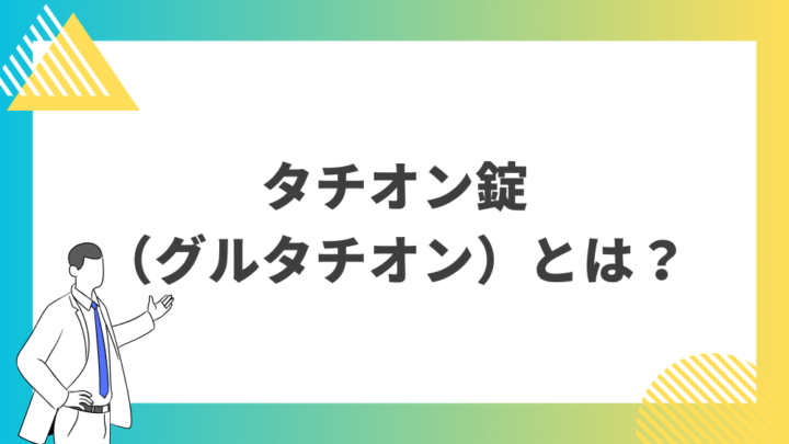 タチオン錠（グルタチオン）とは？処方箋なし市販で病院の薬が購入できる。Grand薬局上野店。東京上野の零売薬局。